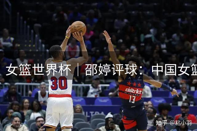 女篮世界杯｜邵婷评球：中国女篮在淬炼中收获未来