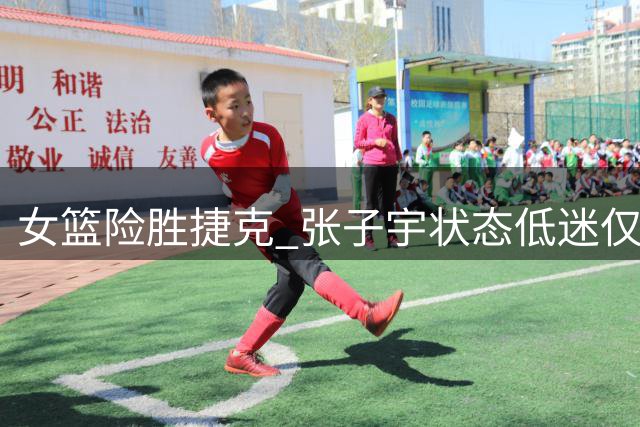 女篮险胜捷克 张子宇状态低迷仅得3分